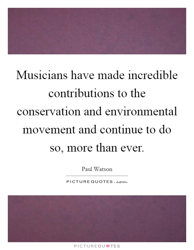 Musicians have made incredible contributions to the conservation and environmental movement and continue to do so, more than ever. Picture Quote #1