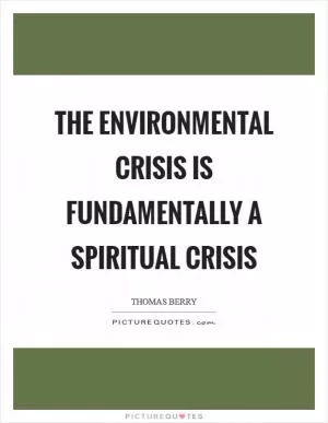 The environmental crisis is fundamentally a spiritual crisis Picture Quote #1