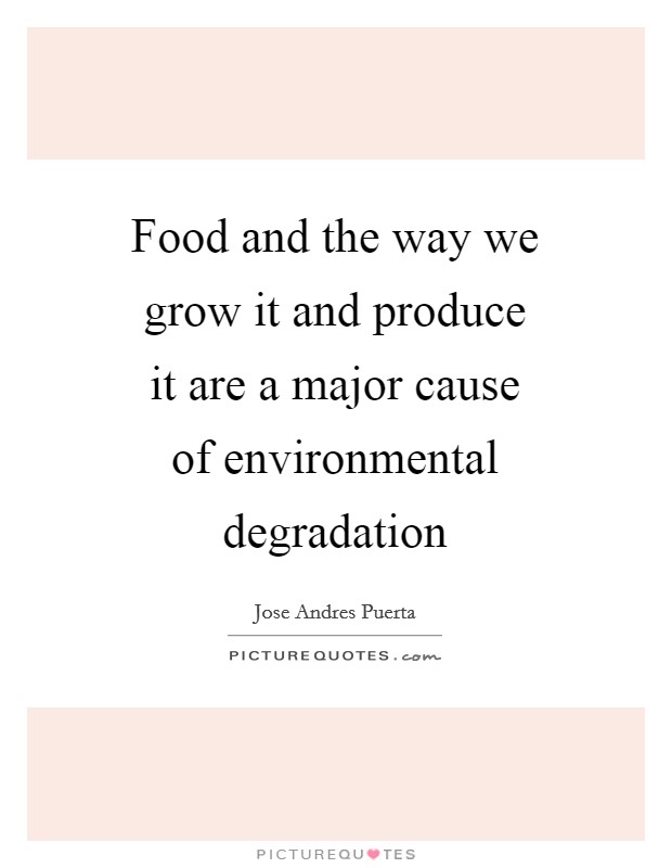 Food and the way we grow it and produce it are a major cause of environmental degradation Picture Quote #1
