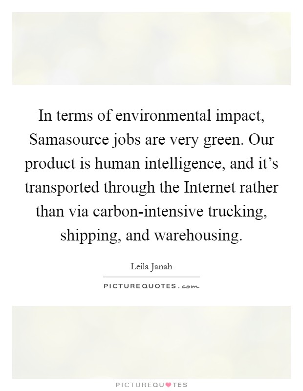 In terms of environmental impact, Samasource jobs are very green. Our product is human intelligence, and it's transported through the Internet rather than via carbon-intensive trucking, shipping, and warehousing. Picture Quote #1
