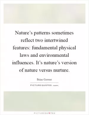 Nature’s patterns sometimes reflect two intertwined features: fundamental physical laws and environmental influences. It’s nature’s version of nature versus nurture Picture Quote #1