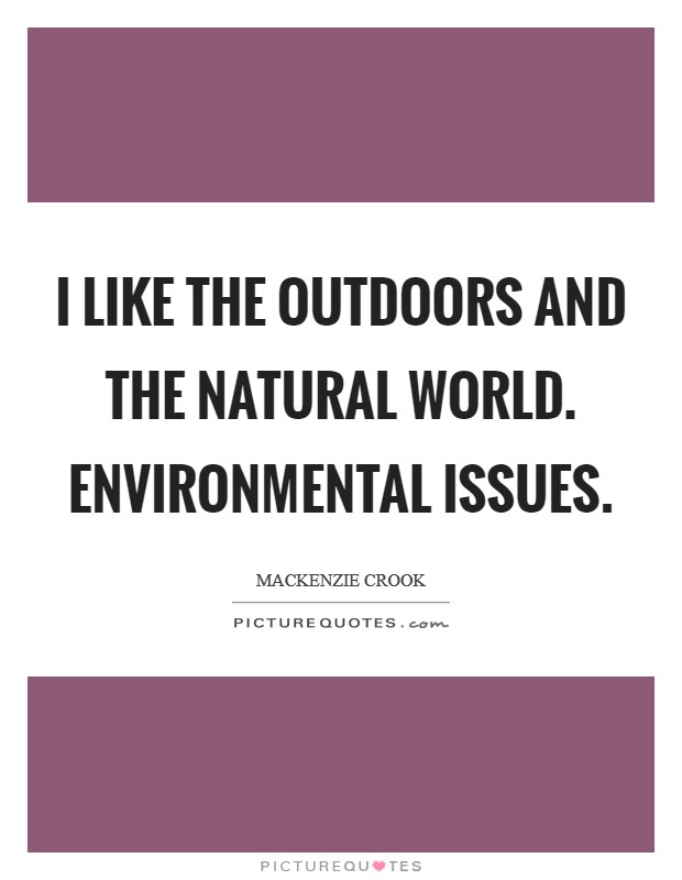 I like the outdoors and the natural world. Environmental issues. Picture Quote #1