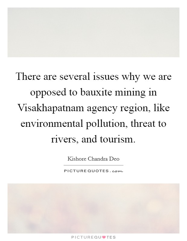There are several issues why we are opposed to bauxite mining in Visakhapatnam agency region, like environmental pollution, threat to rivers, and tourism. Picture Quote #1