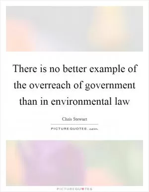 There is no better example of the overreach of government than in environmental law Picture Quote #1