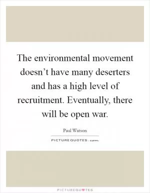 The environmental movement doesn’t have many deserters and has a high level of recruitment. Eventually, there will be open war Picture Quote #1