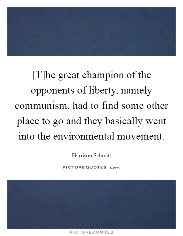 [T]he great champion of the opponents of liberty, namely communism, had to find some other place to go and they basically went into the environmental movement. Picture Quote #1