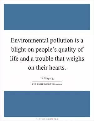 Environmental pollution is a blight on people’s quality of life and a trouble that weighs on their hearts Picture Quote #1