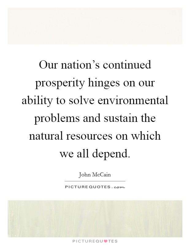 Our nation's continued prosperity hinges on our ability to solve environmental problems and sustain the natural resources on which we all depend. Picture Quote #1