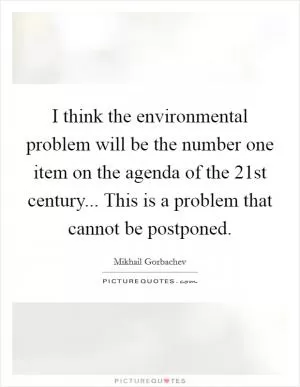 I think the environmental problem will be the number one item on the agenda of the 21st century... This is a problem that cannot be postponed Picture Quote #1