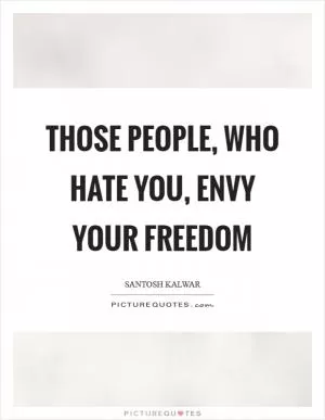 Those people, who hate you, envy your freedom Picture Quote #1