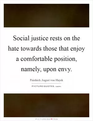 Social justice rests on the hate towards those that enjoy a comfortable position, namely, upon envy Picture Quote #1