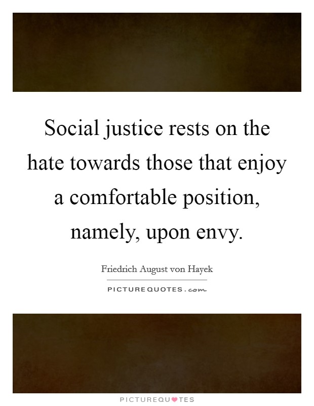 Social justice rests on the hate towards those that enjoy a comfortable position, namely, upon envy. Picture Quote #1