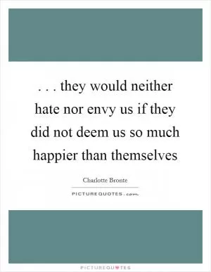 . . . they would neither hate nor envy us if they did not deem us so much happier than themselves Picture Quote #1