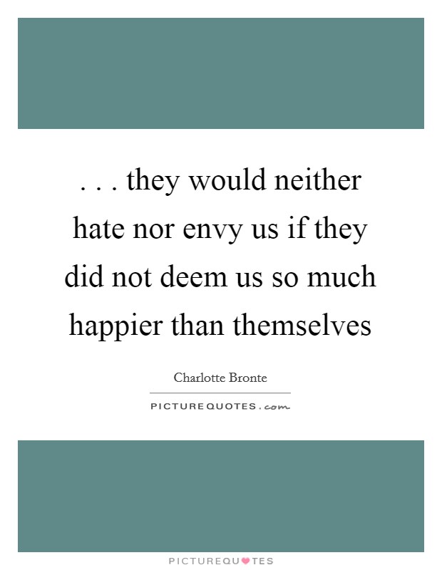 . . . they would neither hate nor envy us if they did not deem us so much happier than themselves Picture Quote #1