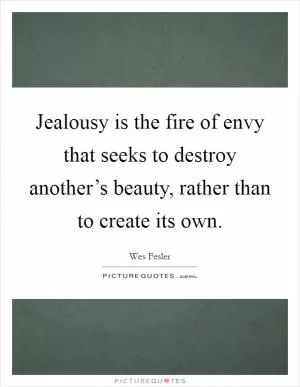 Jealousy is the fire of envy that seeks to destroy another’s beauty, rather than to create its own Picture Quote #1