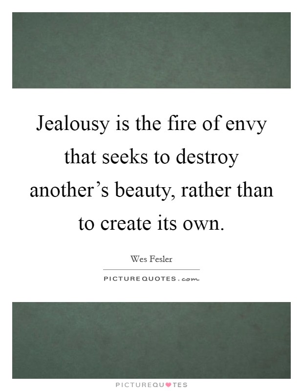 Jealousy is the fire of envy that seeks to destroy another's beauty, rather than to create its own. Picture Quote #1