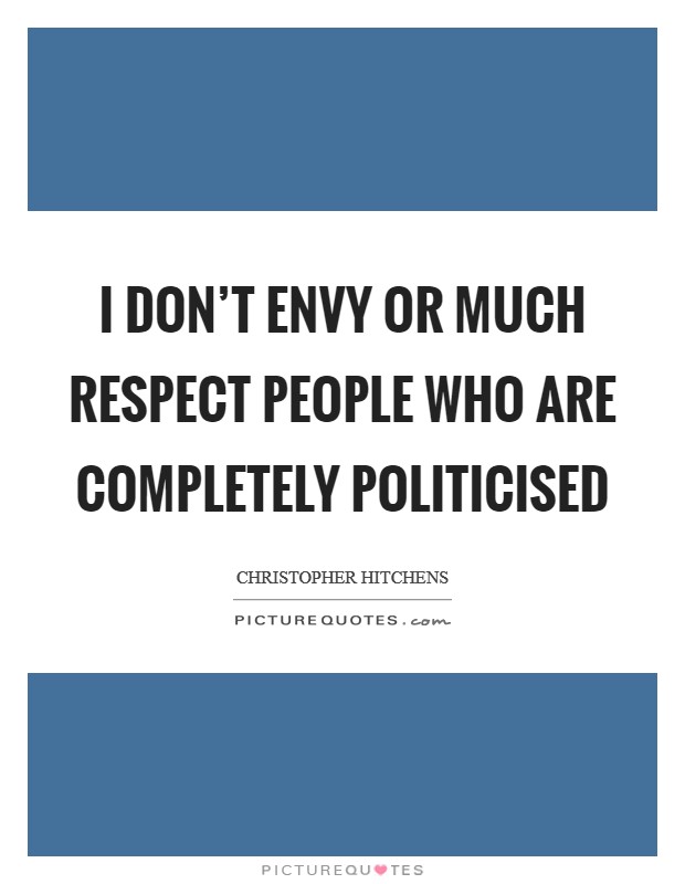 I don't envy or much respect people who are completely politicised Picture Quote #1