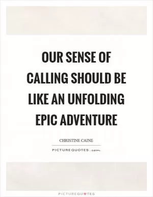 Our sense of calling should be like an unfolding epic adventure Picture Quote #1