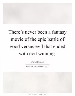 There’s never been a fantasy movie of the epic battle of good versus evil that ended with evil winning Picture Quote #1