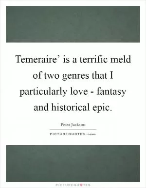 Temeraire’ is a terrific meld of two genres that I particularly love - fantasy and historical epic Picture Quote #1