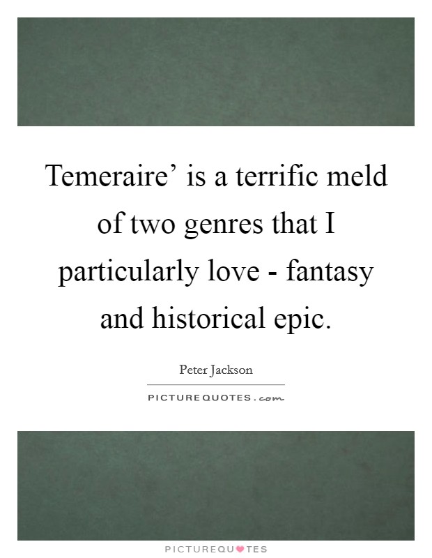 Temeraire' is a terrific meld of two genres that I particularly love - fantasy and historical epic. Picture Quote #1