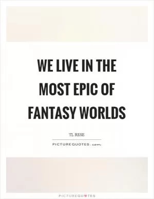 We live in the most epic of fantasy worlds Picture Quote #1