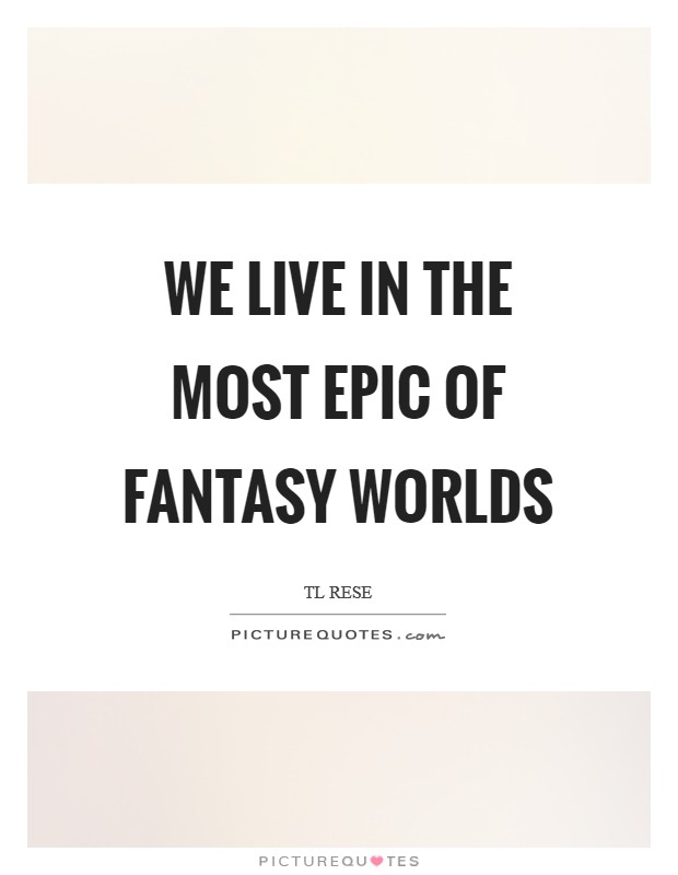 We live in the most epic of fantasy worlds Picture Quote #1