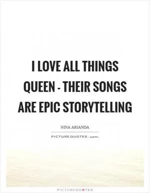 I love all things Queen - their songs are epic storytelling Picture Quote #1