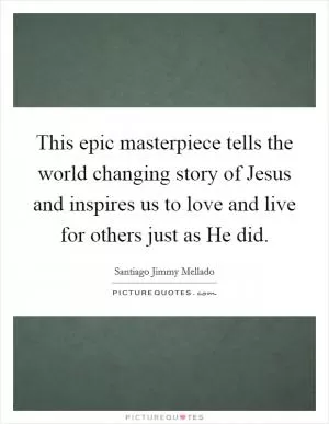 This epic masterpiece tells the world changing story of Jesus and inspires us to love and live for others just as He did Picture Quote #1