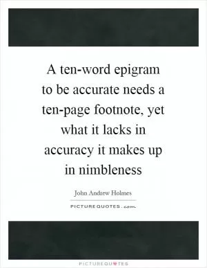 A ten-word epigram to be accurate needs a ten-page footnote, yet what it lacks in accuracy it makes up in nimbleness Picture Quote #1