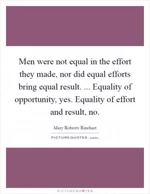 Men were not equal in the effort they made, nor did equal efforts bring equal result. ... Equality of opportunity, yes. Equality of effort and result, no Picture Quote #1