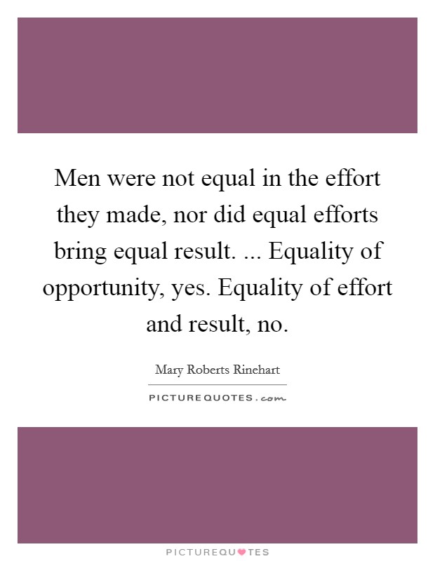 Men were not equal in the effort they made, nor did equal efforts bring equal result. ... Equality of opportunity, yes. Equality of effort and result, no. Picture Quote #1