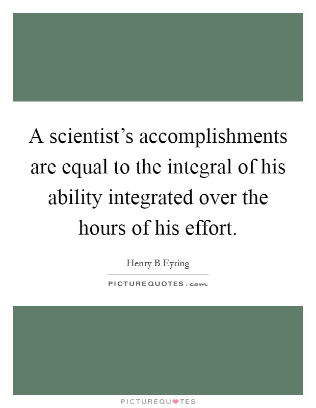 A scientist's accomplishments are equal to the integral of his ability integrated over the hours of his effort. Picture Quote #1