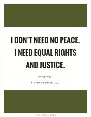 I don’t need no peace. I need equal rights and justice Picture Quote #1