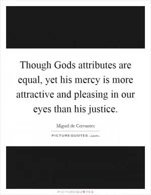 Though Gods attributes are equal, yet his mercy is more attractive and pleasing in our eyes than his justice Picture Quote #1