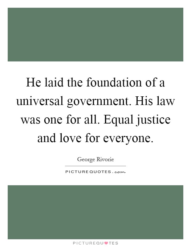 He laid the foundation of a universal government. His law was one for all. Equal justice and love for everyone. Picture Quote #1