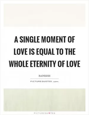 A single moment of love is equal to the whole eternity of love Picture Quote #1