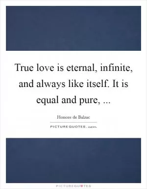 True love is eternal, infinite, and always like itself. It is equal and pure,  Picture Quote #1