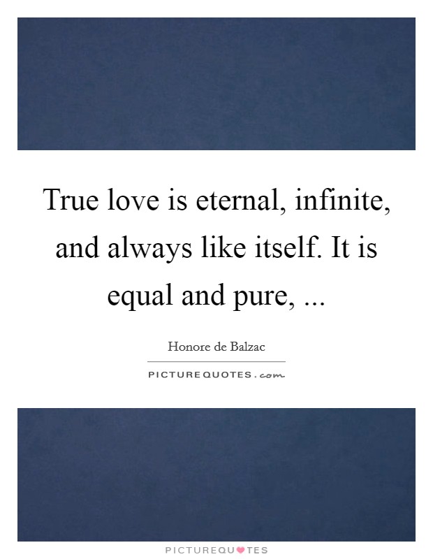 True love is eternal, infinite, and always like itself. It is equal and pure, ... Picture Quote #1