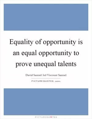 Equality of opportunity is an equal opportunity to prove unequal talents Picture Quote #1
