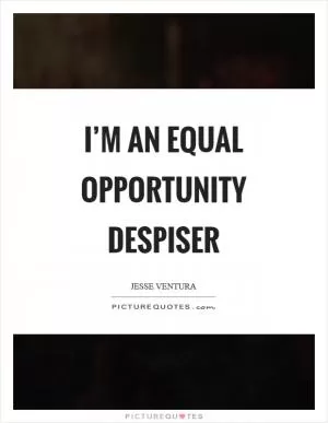 I’m an equal opportunity despiser Picture Quote #1