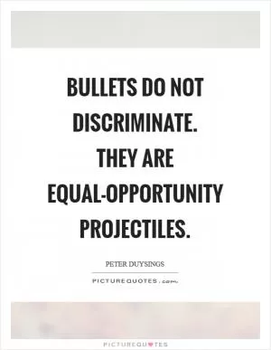 Bullets do not discriminate. They are equal-opportunity projectiles Picture Quote #1