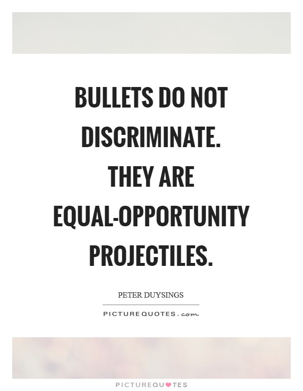 Bullets do not discriminate. They are equal-opportunity projectiles. Picture Quote #1