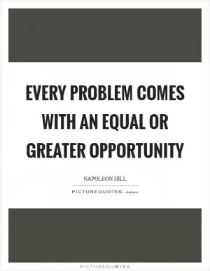 Every problem comes with an equal or greater opportunity Picture Quote #1
