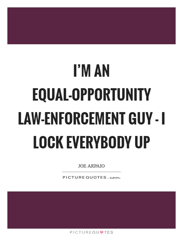 I'm an equal-opportunity law-enforcement guy - I lock everybody up Picture Quote #1
