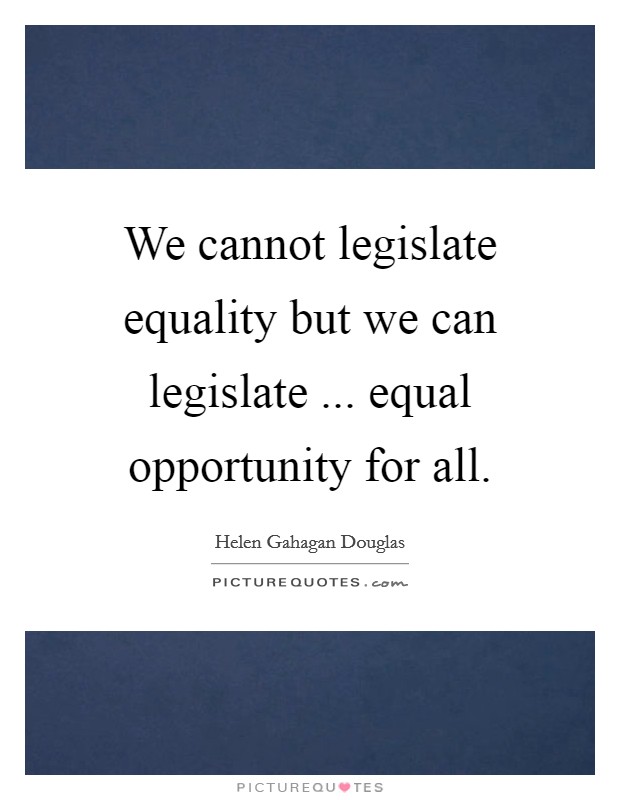 We cannot legislate equality but we can legislate ... equal opportunity for all. Picture Quote #1