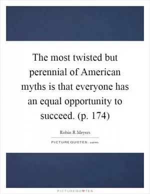 The most twisted but perennial of American myths is that everyone has an equal opportunity to succeed. (p. 174) Picture Quote #1