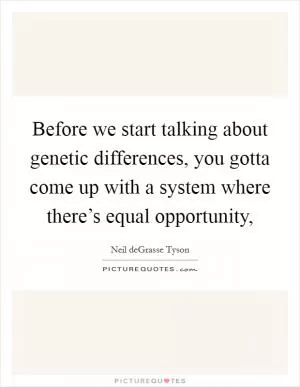 Before we start talking about genetic differences, you gotta come up with a system where there’s equal opportunity, Picture Quote #1