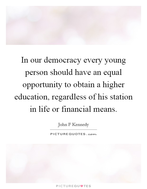 In our democracy every young person should have an equal opportunity to obtain a higher education, regardless of his station in life or financial means. Picture Quote #1