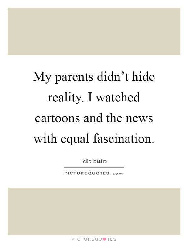 My parents didn't hide reality. I watched cartoons and the news with equal fascination. Picture Quote #1